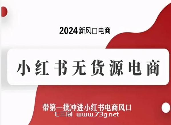 2024新风口电商，小红书无货源电商，带第一批冲进小红书电商风口-七三阁