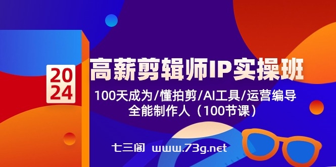 （10783期）高薪-剪辑师IP实操班-第2期，100天成为懂拍剪/AI工具/运营编导/全能制作人-七三阁