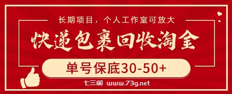 快递包裹回收淘金，单号保底30-50+，长期项目，个人工作室可放大-七三阁