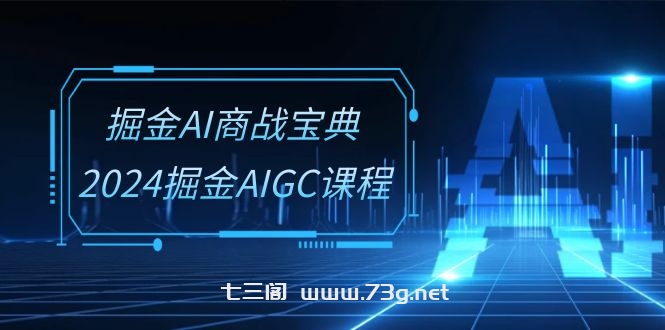 （10811期）掘金AI 商战宝典-系统班：2024掘金AIGC课程（30节视频课）-七三阁