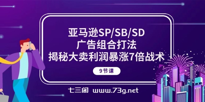 （10687期）亚马逊SP/SB/SD广告组合打法，揭秘大卖利润暴涨7倍战术 (9节课)-七三阁