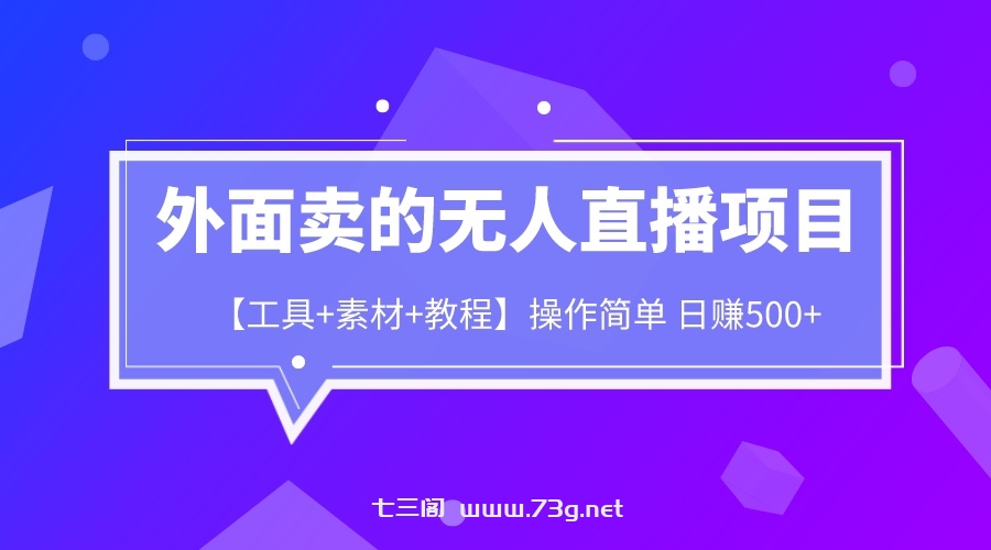 外面卖1980的无人直播项目【工具+素材+教程】日赚500+-七三阁