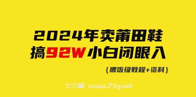 （9329期）2024年卖莆田鞋，搞了92W，小白闭眼操作！-七三阁