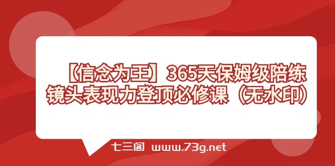 【信念 为王】365天-保姆级陪练，镜头表现力登顶必修课（无水印）-七三阁