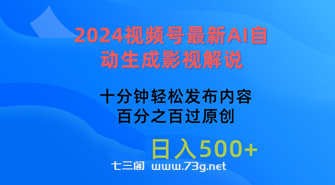 （10655期）2024视频号最新AI自动生成影视解说，十分钟轻松发布内容，百分之百过原…-七三阁