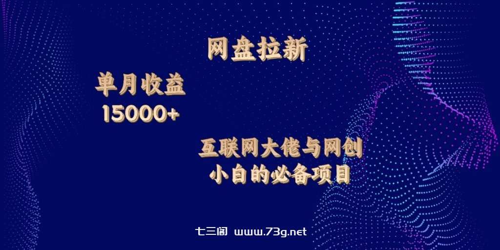 网盘拉新，单月收入10000+，互联网大佬与副业小白的必备项目-七三阁