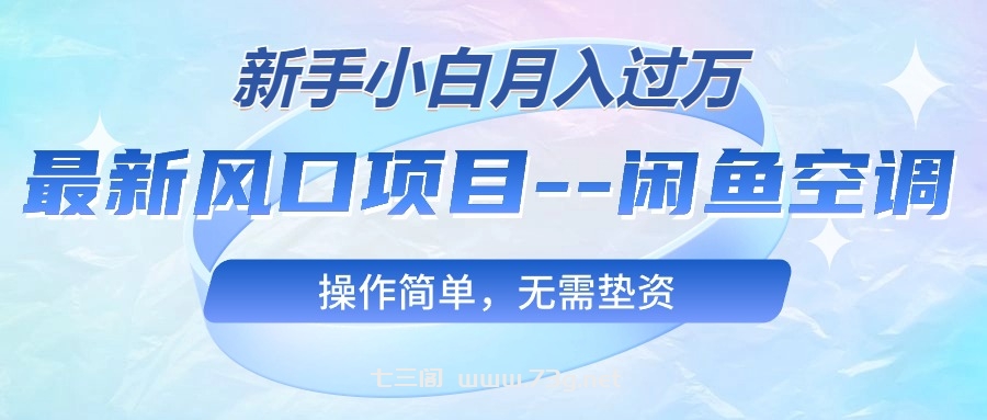 （10767期）最新风口项目—闲鱼空调，新手小白月入过万，操作简单，无需垫资-七三阁