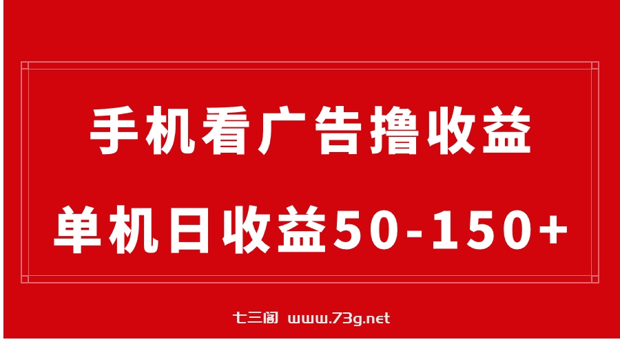 手机简单看广告撸收益，单机日收益50-150+，有手机就能做，可批量放大-七三阁