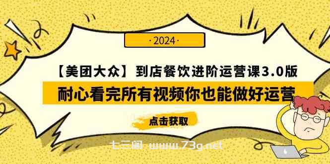 （9723期）【美团-大众】到店餐饮 进阶运营课3.0版，耐心看完所有视频你也能做好运营-七三阁