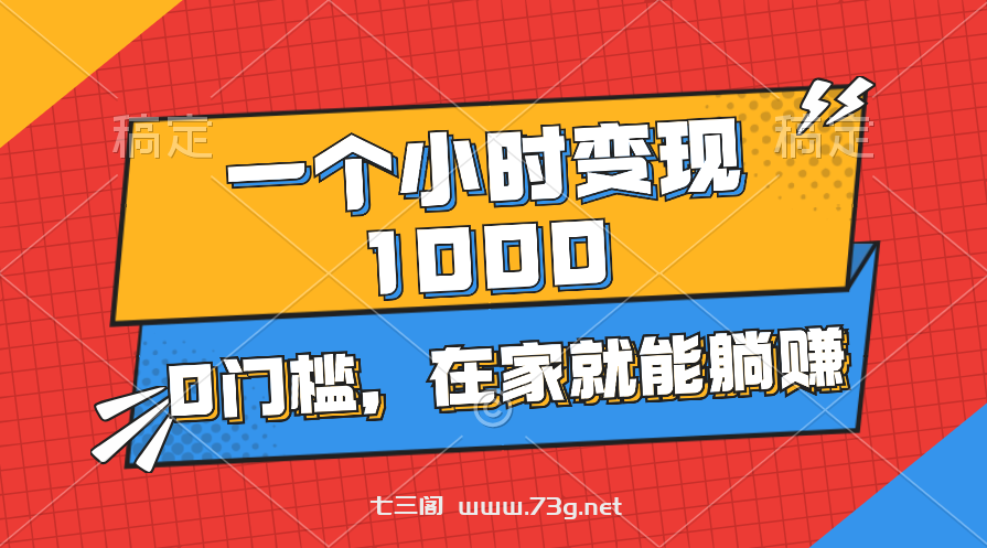 一个小时就能变现1000+，0门槛，在家一部手机就能躺赚-七三阁