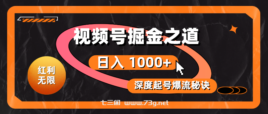 （10857期）红利无限！视频号掘金之道，深度解析起号爆流秘诀，轻松实现日入 1000+！-七三阁