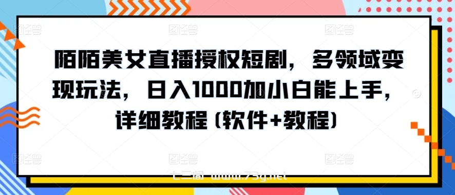 陌陌美女直播授权短剧，多领域变现玩法，日入1000加小白能上手，详细教程(软件+教程)-七三阁