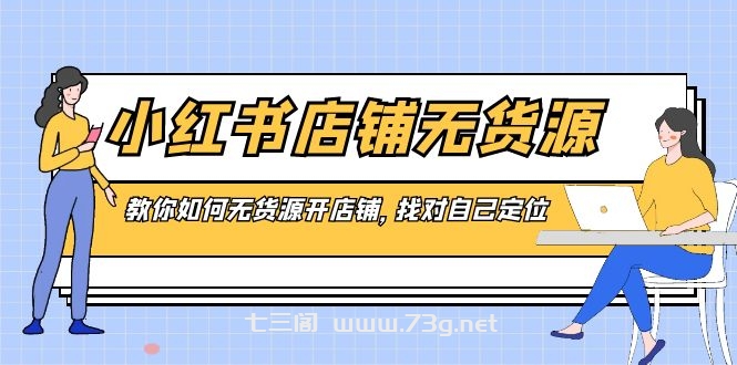 小红书店铺-无货源，教你如何无货源开店铺，找对自己定位-七三阁