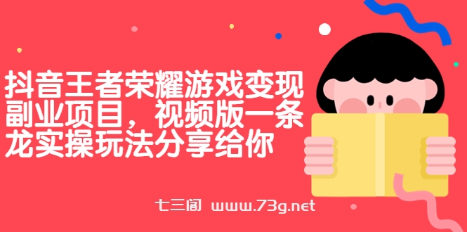 抖音王者荣耀游戏变现副业项目，视频版一条龙实操玩法分享给你-七三阁