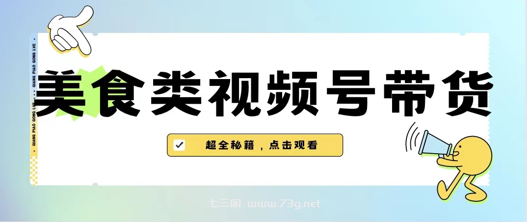 美食类视频号带货【内含去重方法】-七三阁