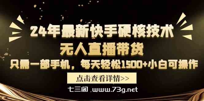 （9779期）24年最新快手硬核技术无人直播带货，只需一部手机 每天轻松1500+小白可操作-七三阁