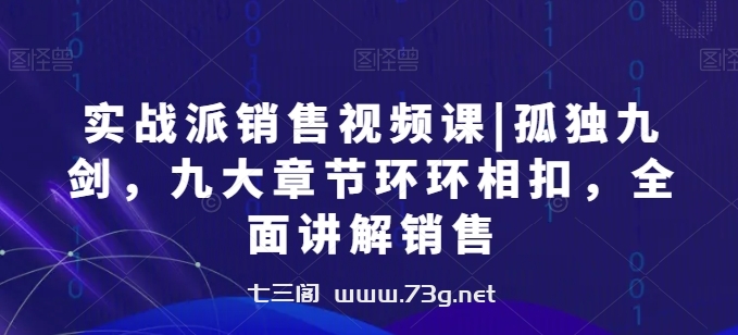 实战派销售视频课|孤独九剑，九大章节环环相扣，全面讲解销售-七三阁