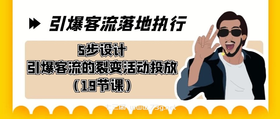 引爆-客流落地执行，5步设计引爆客流的裂变活动投放（19节课）-七三阁