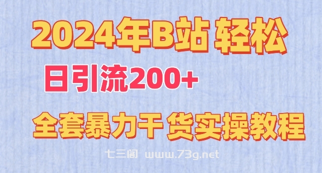 2024年B站轻松日引流200+的全套暴力干货实操教程-七三阁