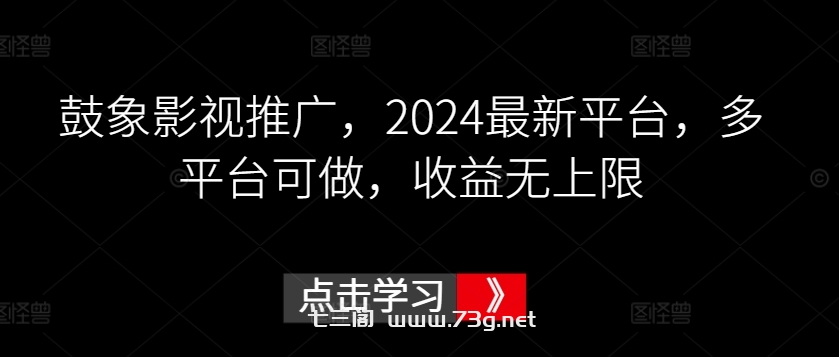 鼓象影视推广，2024最新平台，多平台可做，收益无上限-七三阁