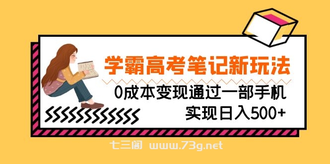 刚需高利润副业，学霸高考笔记新玩法，0成本变现通过一部手机实现日入500+-七三阁