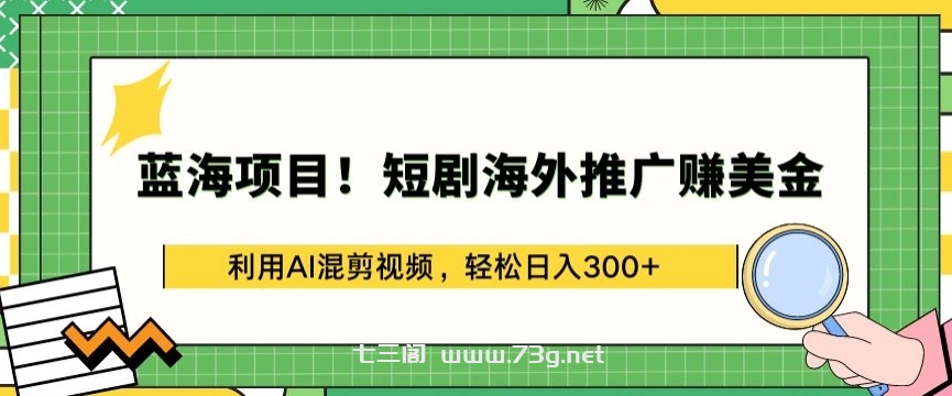 蓝海项目!短剧海外推广赚美金，利用AI混剪视频，轻松日入300+-七三阁