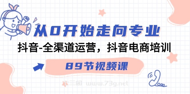 从0开始走向专业，抖音全渠道运营，抖音电商培训（90节视频课）-七三阁