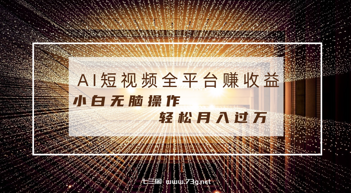 每天半小时轻松月入过万，适合任意人群，小白无脑操作，AI条条原创视频-七三阁