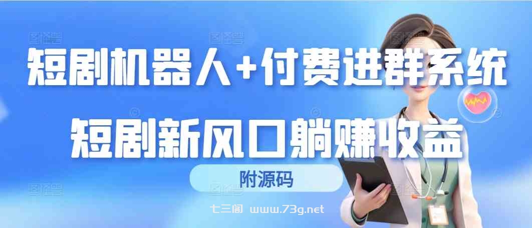 （9468期）短剧机器人+付费进群系统，短剧新风口躺赚收益（附源码）-七三阁