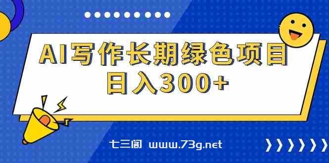 （9677期）AI写作长期绿色项目 日入300+-七三阁