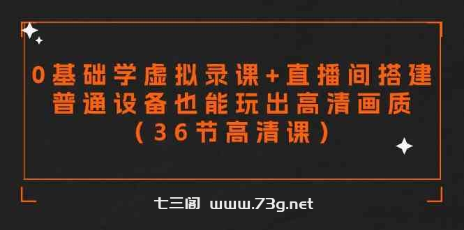 （9285期）零基础学虚拟录课+直播间搭建，普通设备也能玩出高清画质（36节高清课）-七三阁