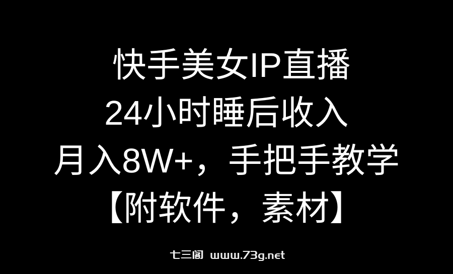 快手美女IP直播，24小时睡后收入，月入8W+，手把手教学【附软件，素材】-七三阁