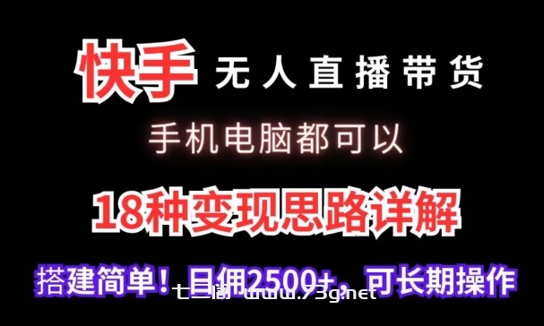 快手无人直播带货，手机电脑都可以，18种变现思路详解，搭建简单日佣2500+-七三阁