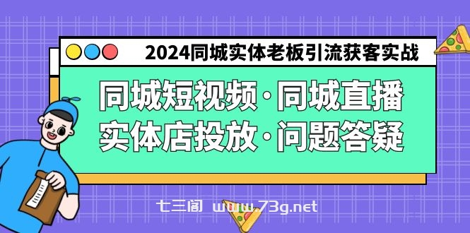 2024同城实体老板引流获客实操同城短视频·同城直播·实体店投放·问题答疑-七三阁