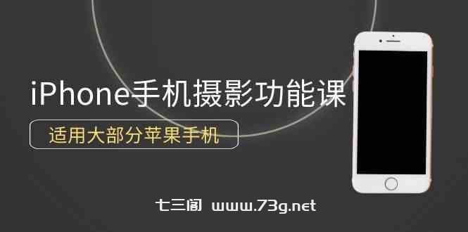 （9969期）0基础带你玩转iPhone手机摄影功能，适用大部分苹果手机（12节视频课）-七三阁