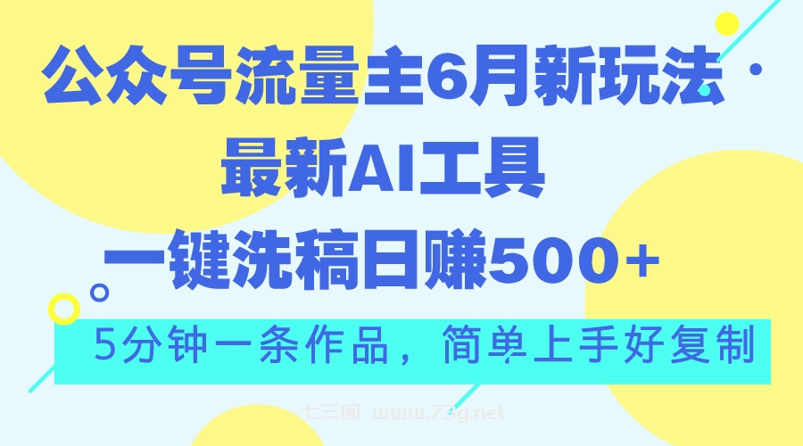 公众号流量主6月新玩法，最新AI工具一键洗稿单号日赚500+，5分钟一条作…-七三阁