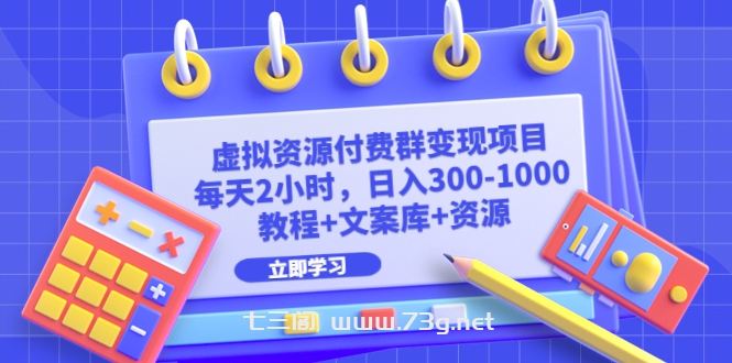 虚拟资源付费群变现项目：每天2小时，日入300-1000+（教程+文案库+资源）-七三阁