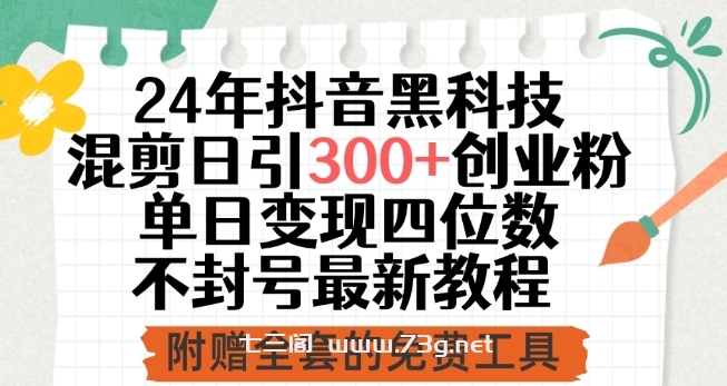 24年抖音黑科技混剪日引300+创业粉，单日变现四位数不封号最新教程-七三阁