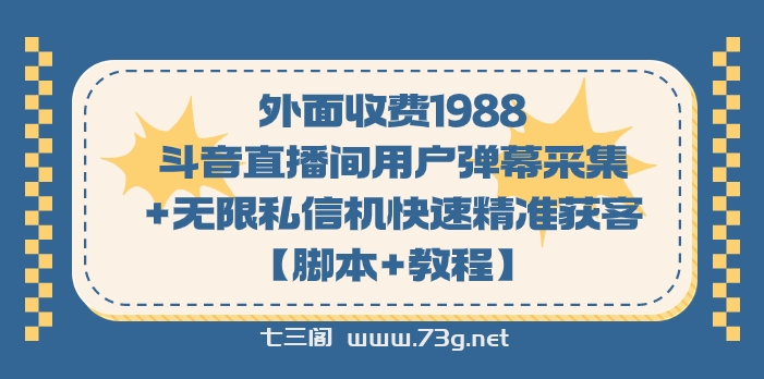 外面收费1988斗音直播间用户弹幕采集+无限私信机快速精准获客【脚本+教程】-七三阁