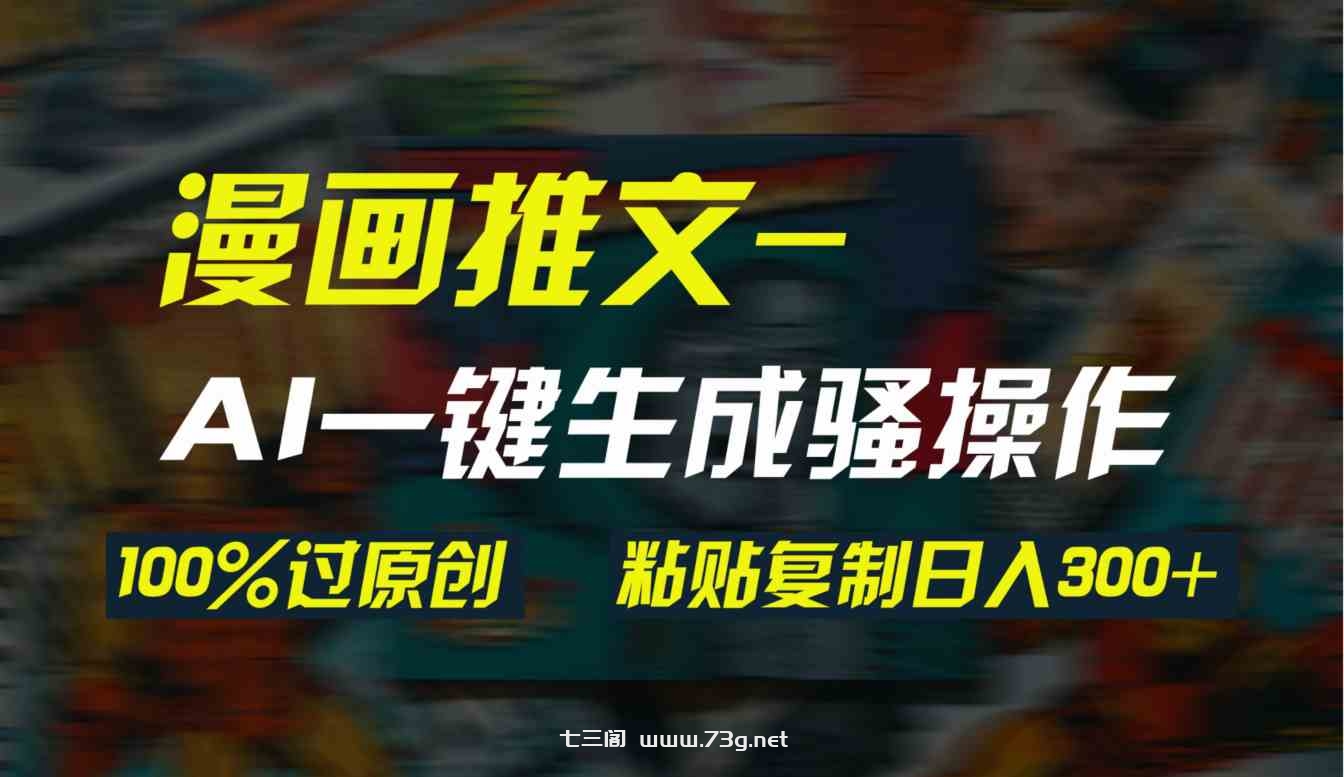 （9635期）AI一键生成漫画爆款视频，3分钟1条双重去重100%过原创，粘贴复制日入300+-七三阁