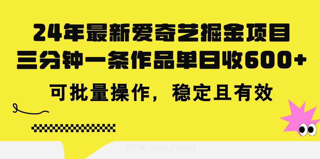 24年 最新爱奇艺掘金项目，三分钟一条作品单日收600+，可批量操作，稳定有效-七三阁