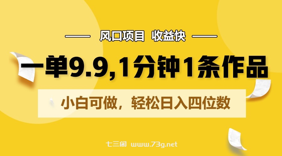 一单9.9，1分钟1条作品，小白可做，轻松日入四位数-七三阁