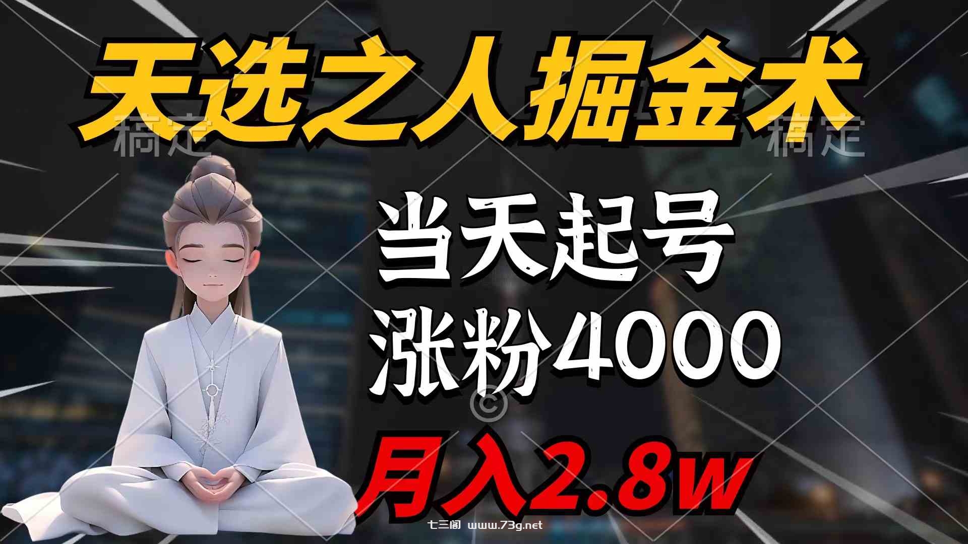 （9613期）天选之人掘金术，当天起号，7条作品涨粉4000+，单月变现2.8w天选之人掘…-七三阁