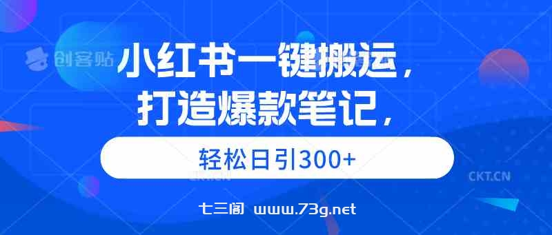 （9673期）小红书一键搬运，打造爆款笔记，轻松日引300+-七三阁