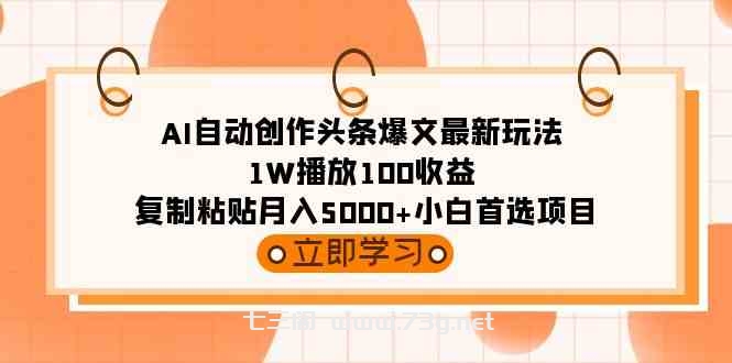 （9260期）AI自动创作头条爆文最新玩法 1W播放100收益 复制粘贴月入5000+小白首选项目-七三阁