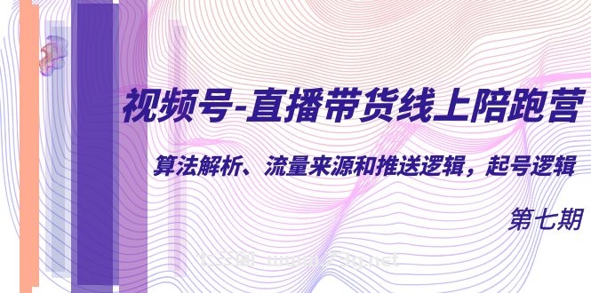 视频号-直播带货线上陪跑营第7期：算法解析、流量来源和推送逻辑，起号逻辑-七三阁