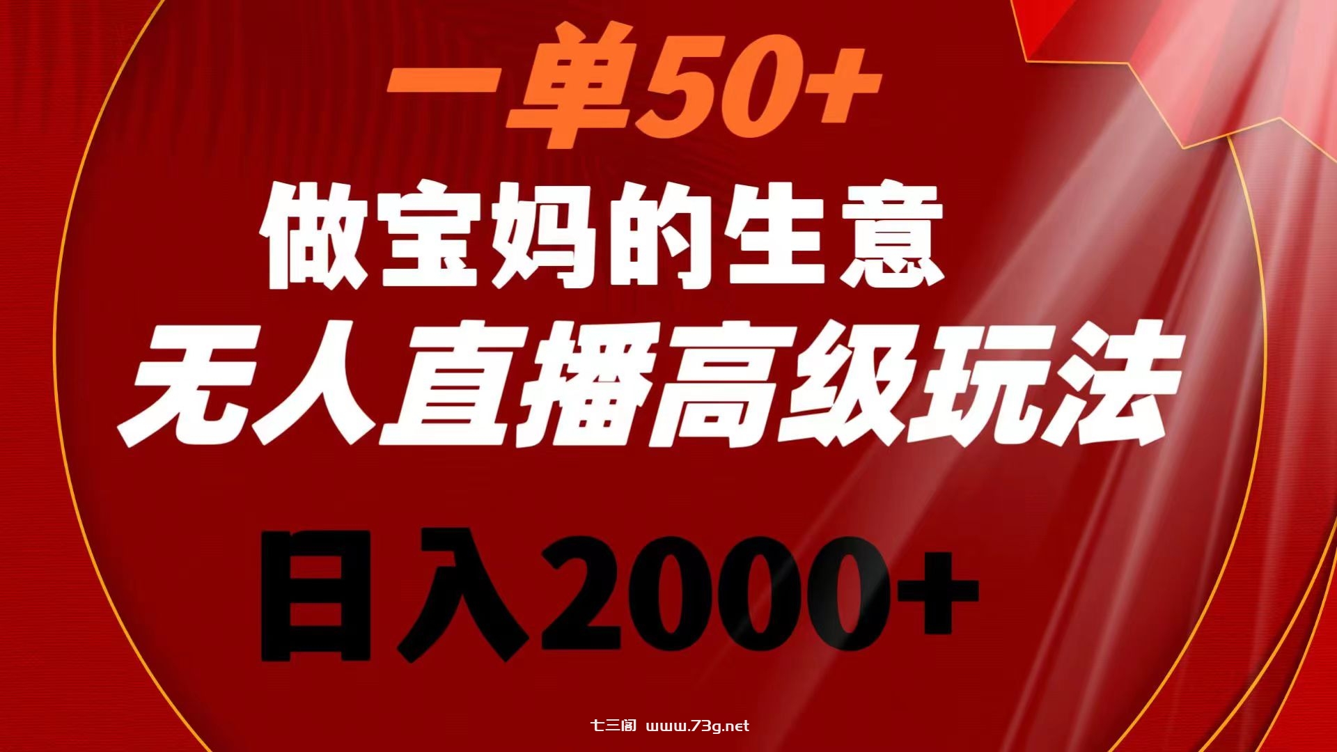 一单50+做宝妈的生意 无人直播高级玩法 日入2000+-七三阁