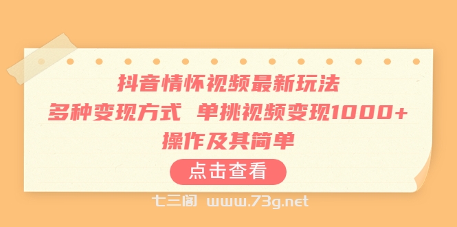 抖音情怀视频最新玩法，多种变现方式，单挑视频变现1000+，操作及其简单-七三阁