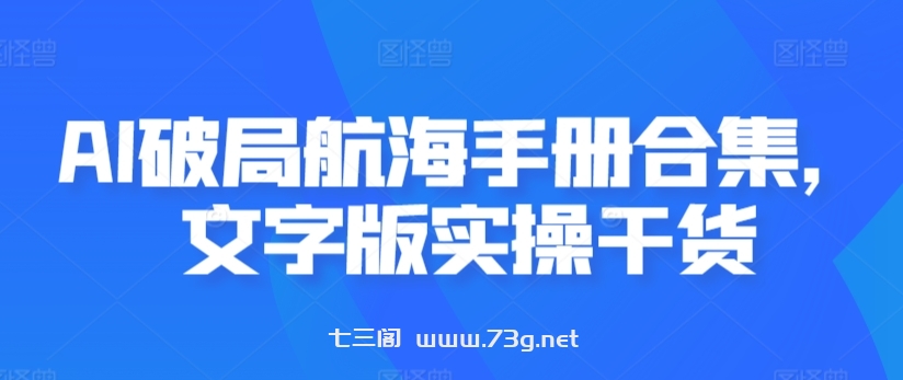 AI破局航海手册合集，文字版实操干货-七三阁