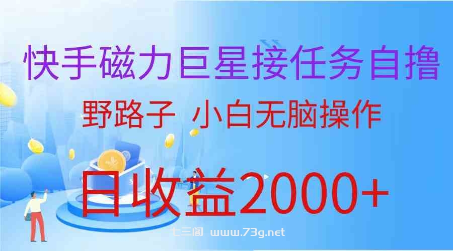 （9985期）（蓝海项目）快手磁力巨星接任务自撸，野路子，小白无脑操作日入2000+-七三阁